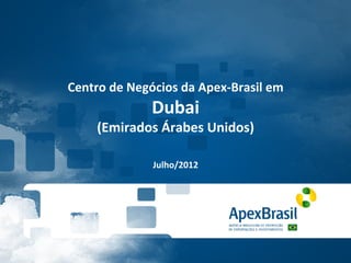 Centro	
  de	
  Negócios	
  da	
  Apex-­‐Brasil	
  em	
  
                     Dubai	
  
       (Emirados	
  Árabes	
  Unidos)	
  
                           	
  
                           	
  
                      Julho/2012	
  
 