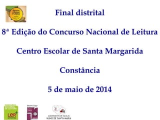 Final distrital
8ª Edição do Concurso Nacional de Leitura
Centro Escolar de Santa Margarida
Constância
5 de maio de 2014
 