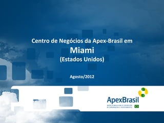 Centro	
  de	
  Negócios	
  da	
  Apex-­‐Brasil	
  em	
  
                     Miami	
  
               (Estados	
  Unidos)	
  
                          	
  
                          	
  
                     Agosto/2012	
  
 