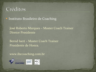Instituto Brasileiro de Coaching José Roberto Marques – Master Coach Trainer  Diretor Presidente  Bernd Isert – Master Coach Trainer Presidente de Honra. www.ibccoaching.com.br 