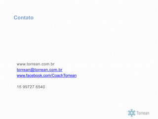 www.torrean.com.br
torrean@torrean.com.br
www.facebook.com/CoachTorrean
15 99727 6540
Contato
 