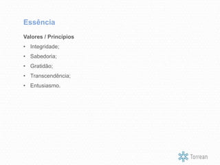 Valores / Princípios
• Integridade;
• Sabedoria;
• Gratidão;
• Transcendência;
• Entusiasmo.
Essência
 