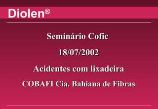 Diolen®
Seminário CoficSeminário Cofic
18/07/200218/07/2002
Acidentes com lixadeiraAcidentes com lixadeira
COBAFI Cia. Bahiana de FibrasCOBAFI Cia. Bahiana de Fibras
 