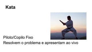 Kata
Piloto/Copilo Fixo
Resolvem o problema e apresentam ao vivo
 