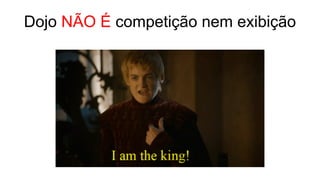 Dojo NÃO É competição nem exibição
 