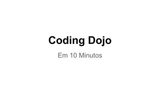 Coding Dojo
Em 10 Minutos
 