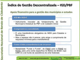 Índice de Gestão Descentralizada – IGD/PBFÍndice de Gestão Descentralizada – IGD/PBF
Apoio financeiro para a gestão dos municípios e estados
 