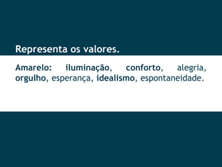 Representa os valores. Amarelo: iluminação ,  conforto , alegria,  orgulho , esperança,  idealismo , espontaneidade. 