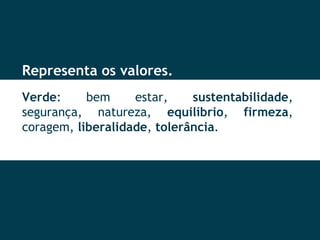 Representa os valores. Verde : bem estar,  sustentabilidade , segurança, natureza,  equilíbrio ,  firmeza , coragem,  liberalidade ,  tolerância . 
