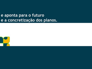 e aponta para o futuro  e a concretização dos planos. 