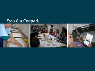 Essa é a Coepad. 