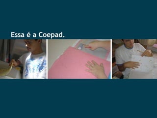 Essa é a Coepad. 