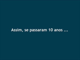 Assim, se passaram 10 anos ... 