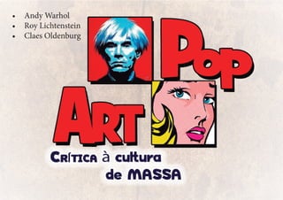 •	 Andy Warhol
•	 Roy Lichtenstein
•	 Claes Oldenburg
 