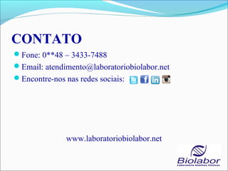 CONTATO
Fone: 0**48 – 3433-7488
Email: atendimento@laboratoriobiolabor.net
Encontre-nos nas redes sociais:
www.laboratoriobiolabor.net
 