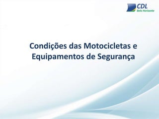 Condições das Motocicletas e
Equipamentos de Segurança
 