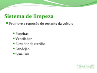 Promove a remoção do restante da cultura;
Peneiras
Ventilador
Elevador de retrilha
Bandejão
Sem-Fim
Sistema de limpeza
 