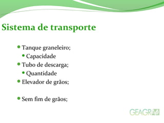 Tanque graneleiro;
Capacidade
Tubo de descarga;
Quantidade
Elevador de grãos;
Sem fim de grãos;
Sistema de transporte
 