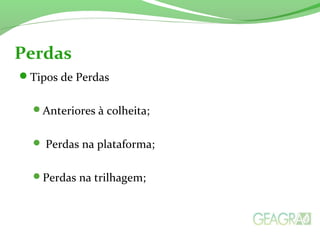 Tipos de Perdas
Anteriores à colheita;
 Perdas na plataforma;
Perdas na trilhagem;
Perdas
 