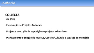 COLLECTA
25 anos
Elaboração de Projetos Culturais
Projeto e execução de exposições e projetos educativos
Planejamento e criação de Museus, Centros Culturais e Espaços de Memória
 