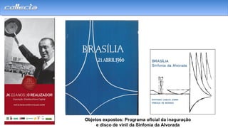 Objetos expostos: Programa oficial da inaguração
e disco de vinil da Sinfonia da Alvorada
 