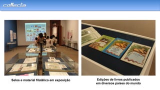 Selos e material filatélico em exposição Edições de livros publicados
em diversos países do mundo
 
