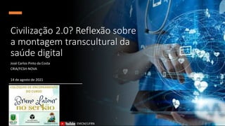 Civilização 2.0? Reflexão sobre
a montagem transcultural da
saúde digital
José Carlos Pinto da Costa
CRIA/FCSH-NOVA
14 de agosto de 2021
EMCM/UFRN
 