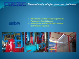 • Reforma de Condensadores Evaporativos,
Passarelas e Guarda Corpos.
• Instalação de 3 Secadores de Ar no Setor
de Utilidades Nova Rio.
 