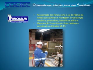 • Recuperação dos Túneis norte e sul da Fábrica de
Itatiaia consistindo em montagem e manutenção
mecânica, pneumática, hidráulica e elétrica.
• Manutenção Preventiva em duas caldeiras e
emissão de certificados NR 13.
 