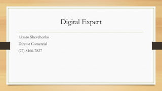 Digital Expert
Lázaro Shevchenko
Diretor Comercial
(27) 8166-7827
 