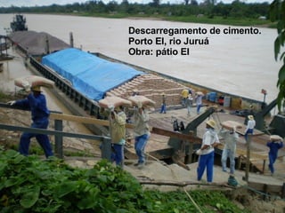 Descarregamento de cimento. Porto EI, rio Juruá Obra: pátio EI 