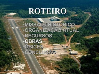 ROTEIRO  MISSÃO / HISTÓRICO ORGANIZAÇÃO ATUAL RECURSOS OBRAS ÓBICES CONCLUSÃO 