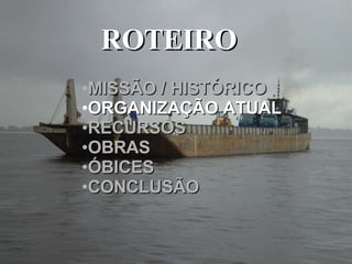 ROTEIRO  MISSÃO / HISTÓRICO ORGANIZAÇÃO ATUAL RECURSOS OBRAS ÓBICES CONCLUSÃO 