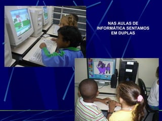 NAS AULAS DE INFORMÁTICA SENTAMOS EM DUPLAS 