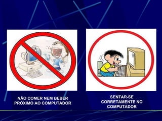 NÃO COMER NEM BEBER PRÓXIMO AO COMPUTADOR SENTAR-SE CORRETAMENTE NO COMPUTADOR 