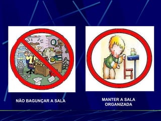 NÃO BAGUNÇAR A SALA  MANTER A SALA ORGANIZADA 