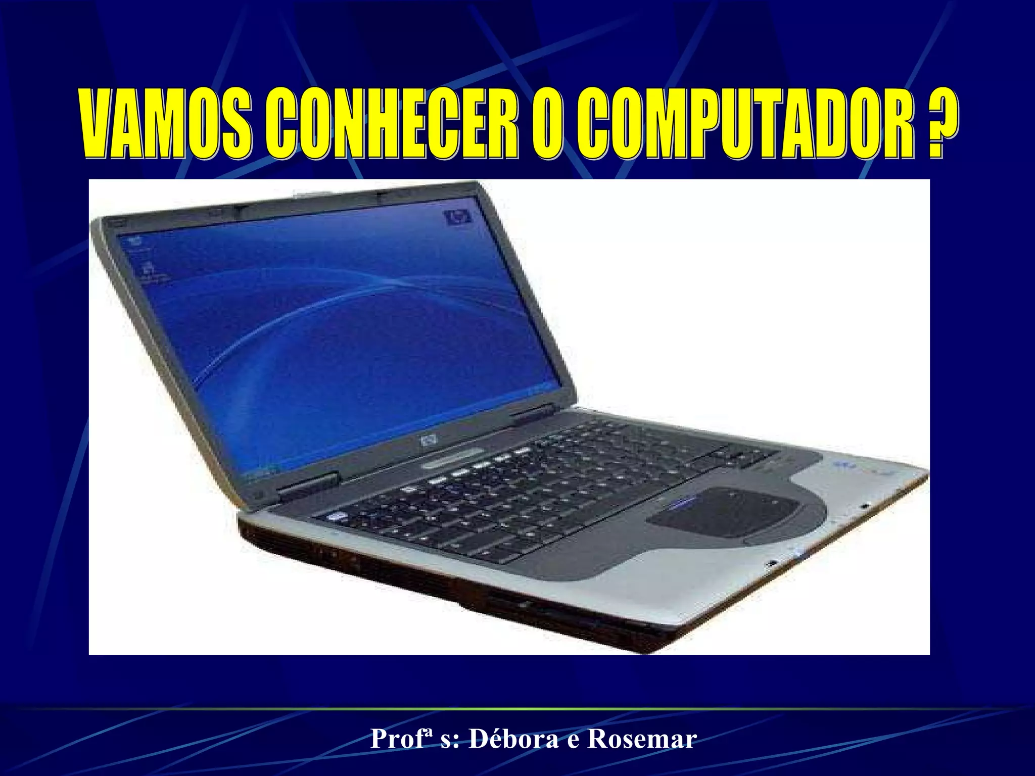VAMOS CONHECER O COMPUTADOR ? Profª s: Débora e Rosemar