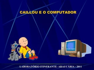 CAILLOU E O COMPUTADOR VEJA AQUI LABORATÓRIO ITINERANTE- ARAUCÁRIA - 2011