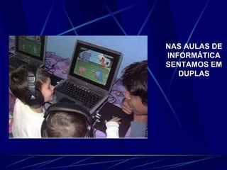 NAS AULAS DE INFORMÁTICA SENTAMOS EM DUPLAS
