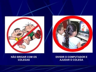 NÃO BRIGAR COM OS COLEGAS DIVIDIR O COMPUTADOR E AJUDAR O COLEGA