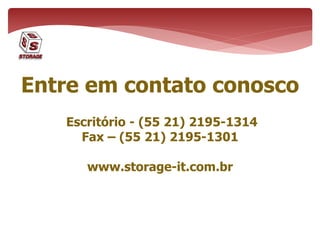 Entre em contato conosco
Escritório - (55 21) 2195-1314
Fax – (55 21) 2195-1301
www.storage-it.com.br
 