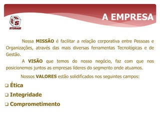 Nossa MISSÃO é facilitar a relação corporativa entre Pessoas e
Organizações, através das mais diversas ferramentas Tecnológicas e de
Gestão.
A VISÃO que temos do nosso negócio, faz com que nos
posicionemos juntos as empresas líderes do segmento onde atuamos.
A EMPRESA
Nossos VALORES estão solidificados nos seguintes campos:
 Ética
 Integridade
 Comprometimento
 