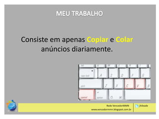 Consiste em apenas Copiar e Colar
anúncios diariamente.

Rede VencedorMMN
www.vencedormmn.blogspot.com.br

jhileade

 