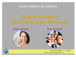 Trabalhe na Internet
Publicando anúncios diariamente
Ganho Individual

Ganho de Equipe

Rede VencedorMMN
www.vencedormmn.blogspot.com.br

jhileade

 