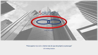 Solutions
“Preocupamo-nos com o cliente mais do que ele próprio se preocupa”
CEO Holding Solutions
Hold this idea
 
