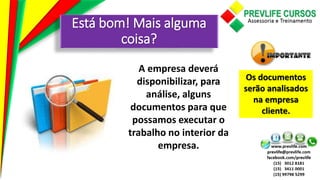 Está bom! Mais alguma
coisa?
A empresa deverá
disponibilizar, para
análise, alguns
documentos para que
possamos executar o
trabalho no interior da
empresa.
Os documentos
serão analisados
na empresa
cliente.
 