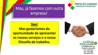 Mas, já fazemos com outra
empresa!
Sim!
Mas gostaríamos da
oportunidade de apresentar
os nossos serviços e a nossa
filosofia de trabalho.
 