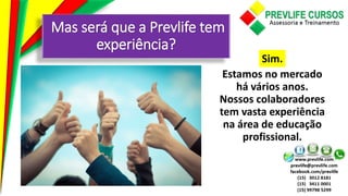 Mas será que a Prevlife tem
experiência?
Estamos no mercado
há vários anos.
Nossos colaboradores
tem vasta experiência
na área de educação
profissional.
Sim.
 