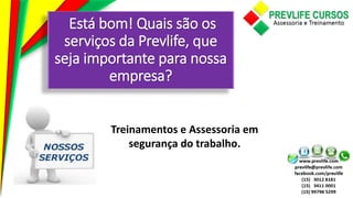 Está bom! Quais são os
serviços da Prevlife, que
seja importante para nossa
empresa?
Treinamentos e Assessoria em
segurança do trabalho.
 