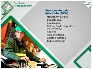 Gestão de
Armazenagem

Serviços de valor
agregado (SVA)
• Montagem de kits
• Etiquetagem
• Embalagem
• Colocação de dispositivos
de segurança
• Reparos
• Fracionamento
• Coleta amostras
• Industrialização

 